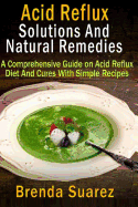 Acid Reflux: Solutions and Natural Remedies: A Comprehensive Guide on Acid Reflux Diet and Cures with Simple Recipes