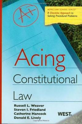 Acing Constitutional Law: A Checklist Approach to Constitutional Law - Weaver, Russell L, and Friedland, Steven, and Hancock, Catherine