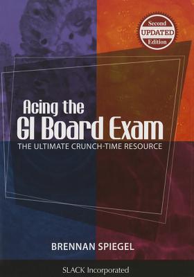 Acing the GI Board Exam: The Ultimate Crunch-Time Resource - Spiegel, Brennan