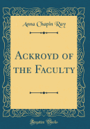 Ackroyd of the Faculty (Classic Reprint)