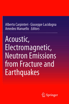 Acoustic, Electromagnetic, Neutron Emissions from Fracture and Earthquakes - Carpinteri, Alberto (Editor), and Lacidogna, Giuseppe (Editor), and Manuello, Amedeo (Editor)