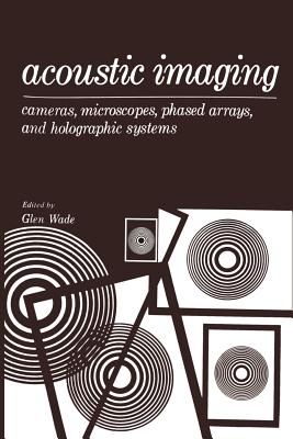 Acoustic Imaging: Cameras, Microscopes, Phased Arrays, and Holographic Systems - Wade, Glen (Editor)