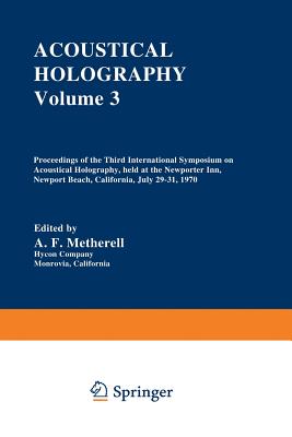 Acoustical Holography: Volume 3 Proceedings of the Third International Symposium on Acoustical Holography, Held at the Newporter Inn, Newport Beach, California, July 29-31, 1970 - Metherell, A (Editor)