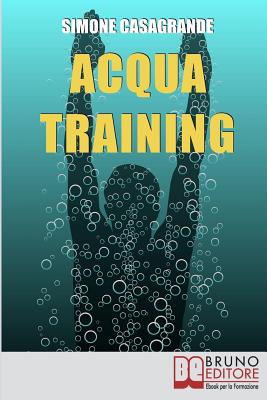 Acqua Training: Come Avere un Fisico Armonioso, un Cuore Forte e uno Spirito Sereno grazie all'Aiuto dell'Acqua - Casagrande, Simone