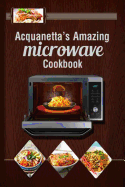 Acquanetta's Amazing Microwave Cookbook: Meals Under 10 Minutes