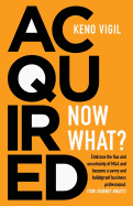 Acquired: Now What?: Embrace the Flux and Uncertainty of M&A and Become a Savvy and Bulletproof Business Professional. Your Journey Awaits!