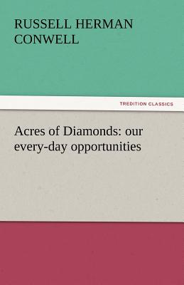 Acres of Diamonds: Our Every-Day Opportunities - Conwell, Russell Herman