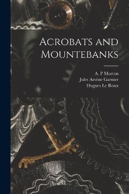 Acrobats and Mountebanks - Le Roux, Hugues, and Garnier, Jules Arsne, and Morton, A P