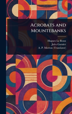 Acrobats and Mountebanks - Le Roux, Hugues, and Garnier, Jules, and Morton, A P