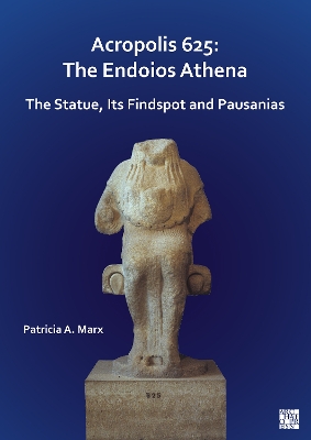 Acropolis 625: The Endoios Athena: The Statue, Its Findspot and Pausanias - Marx, Patricia A.