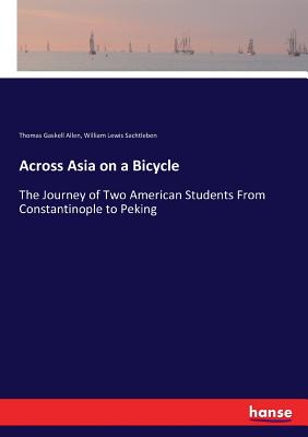 Across Asia on a Bicycle: The Journey of Two American Students From Constantinople to Peking - Allen, Thomas Gaskell, and Sachtleben, William Lewis