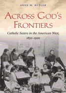 Across God's Frontiers: Catholic Sisters in the American West, 1850-1920 - Butler, Anne M, and Ward, Pam (Read by)