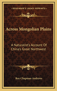 Across Mongolian Plains: A Naturalist's Account of China's Great Northwest,