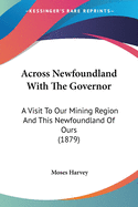 Across Newfoundland With The Governor: A Visit To Our Mining Region And This Newfoundland Of Ours (1879)