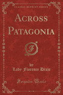 Across Patagonia (Classic Reprint)