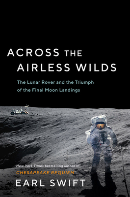 Across the Airless Wilds: The Lunar Rover and the Triumph of the Final Moon Landings - Swift, Earl