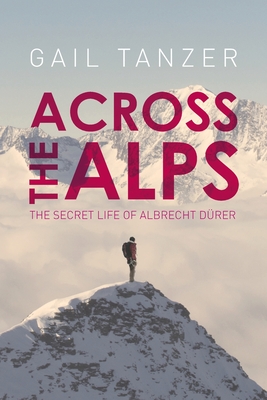 Across the Alps: The Secret Life of Albrecht Drer - Tanzer, Gail