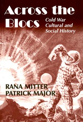 Across the Blocs: Exploring Comparative Cold War Cultural and Social History - Major, Patrick (Editor), and Mitter, Rana (Editor)