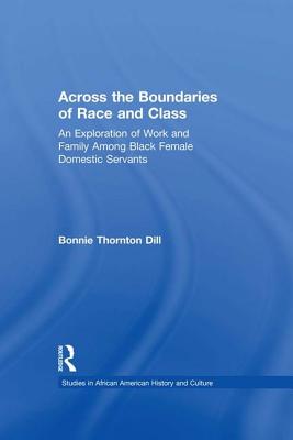 Across the Boundaries of Race & Class: An Exploration of Work & Family among Black Female Domestic Servants - Dill, Bonnie T.