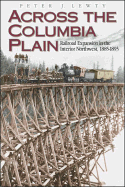 Across the Columbia Plain: Railroad Expansion in the Interior Northwest, 1885-1893 - Lewty, Peter J