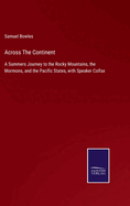 Across The Continent: A Summers Journey to the Rocky Mountains, the Mormons, and the Pacific States, with Speaker Colfax