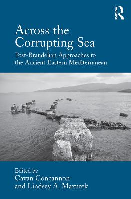 Across the Corrupting Sea: Post-Braudelian Approaches to the Ancient Eastern Mediterranean - Concannon, Cavan (Editor), and Mazurek, Lindsey A. (Editor)