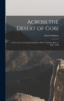 Across the Desert of Gobi: A Narrative of an Escape During the Boxer Uprising, June to Sept., 1900 - Williams, Mark