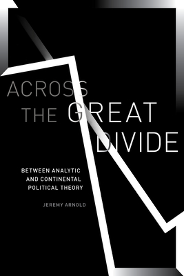 Across the Great Divide: Between Analytic and Continental Political Theory - Arnold, Jeremy