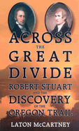 Across the Great Divide: Robert Stuart and the Discovery of the Oregon Trail - McCartney, Laton