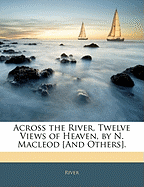 Across the River, Twelve Views of Heaven, by N. MacLeod [And Others].