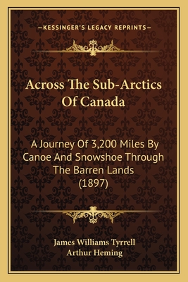 Across The Sub-Arctics Of Canada: A Journey Of 3,200 Miles By Canoe And Snowshoe Through The Barren Lands (1897) - Tyrrell, James Williams