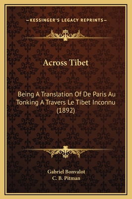 Across Tibet: Being a Translation of de Paris Au Tonking a Travers Le Tibet Inconnu (1892) - Bonvalot, Gabriel, and Pitman, C B (Translated by)