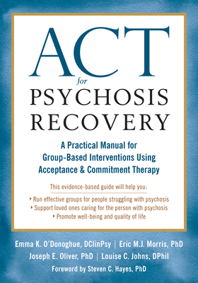 ACT for Psychosis Recovery: A Practical Manual for Group-Based Interventions Using Acceptance and Commitment Therapy - O'Donoghue, Emma K, and Morris, Eric M J, PhD, and Oliver, Joe, PhD