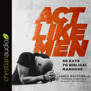 ACT Like Men: 40 Days to Biblical Manhood