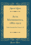 ACTA Mathematica, 1882-1912: Table Gnrale Des Tomes 1-35 (Classic Reprint)