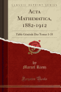 ACTA Mathematica, 1882-1912: Table G?n?rale Des Tomes 1-35 (Classic Reprint)