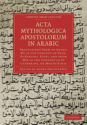 Acta Mythologica Apostolorum in Arabic: Transcribed from an Arabic MS in the Convent of Deyr-Es-Suriani, Egypt, and from MSS in the Convent of St Catherine, on Mount Sinai - Lewis, Agnes Smith (Editor)