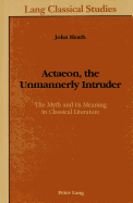 Actaeon, the Unmannerly Intruder: The Myth and Its Meaning in Classical Literature