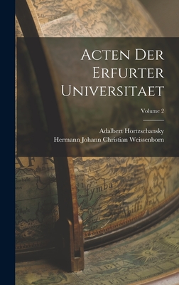 Acten Der Erfurter Universitaet; Volume 2 - Weissenborn, Hermann Johann Christian, and Hortzschansky, Adalbert