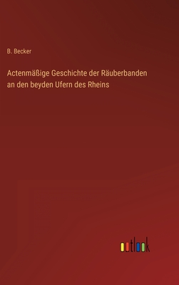 Actenmige Geschichte der Ruberbanden an den beyden Ufern des Rheins - Becker, B