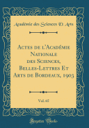 Actes de l'Acad?mie Nationale Des Sciences, Belles-Lettres Et Arts de Bordeaux, 1903, Vol. 65 (Classic Reprint)