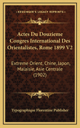 Actes Du Douzieme Congres International Des Orientalistes, Rome 1899 V2: Extreme Orient, Chine, Japon, Malaisie, Asie Centrale (1902)