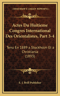 Actes Du Huitieme Congres International Des Orientalistes, Part 3-4: Tenu En 1889 a Stockholm Et a Christiania (1893)