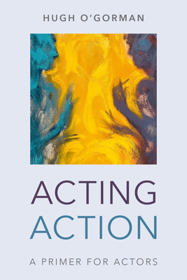 Acting Action: A Primer for Actors - O'Gorman, Hugh