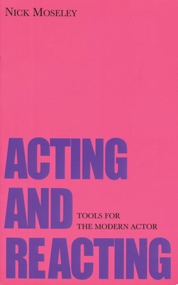 Acting and Reacting: Tools for the Modern Actor - Moseley, Nick