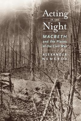 Acting in the Night: Macbeth and the Places of the Civil War - Nemerov, Alexander, Mr.