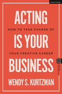 Acting Is Your Business: How to Take Charge of Your Creative Career