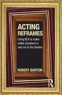 Acting Reframes: Using NLP to Make Better Decisions in and Out of the Theatre