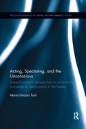 Acting, Spectating, and the Unconscious: A psychoanalytic perspective on unconscious processes of identification in the theatre