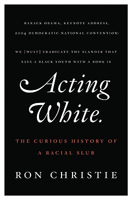 Acting White: The Curious History of a Racial Slur - Christie, Ron